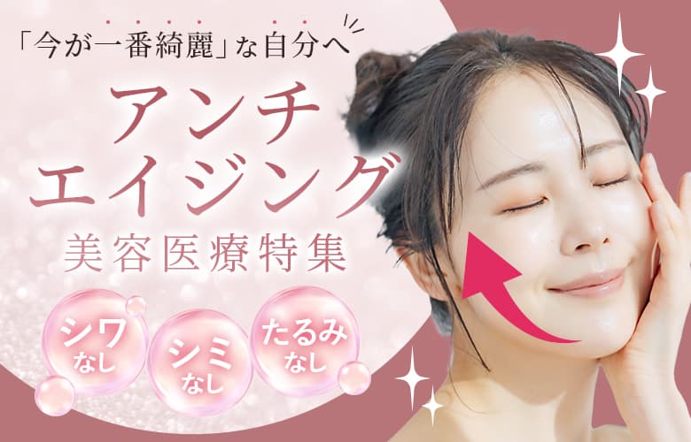 【今が一番綺麗】をつくる！若返り・アンチエイジング美容医療特集