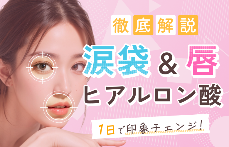 1日で印象チェンジ！涙袋＆唇ヒアルロン酸徹底解説