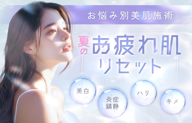 夏のお疲れ肌をリセット！お悩み別美肌施術特集